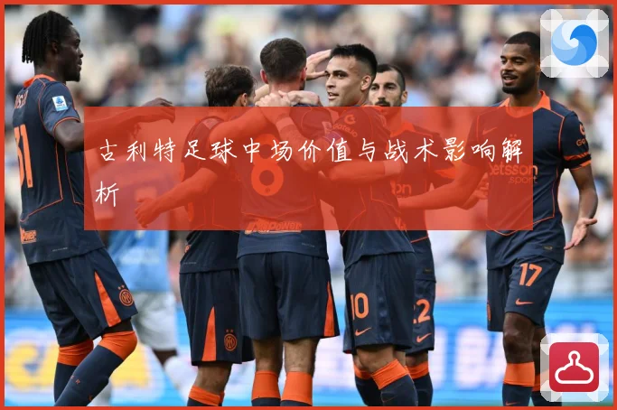 古利特足球中场价值与战术影响解析