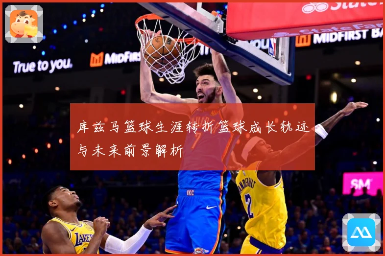 库兹马篮球生涯转折篮球成长轨迹与未来前景解析