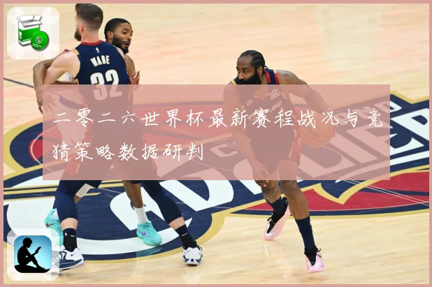 二零二六世界杯最新赛程战况与竞猜策略数据研判
