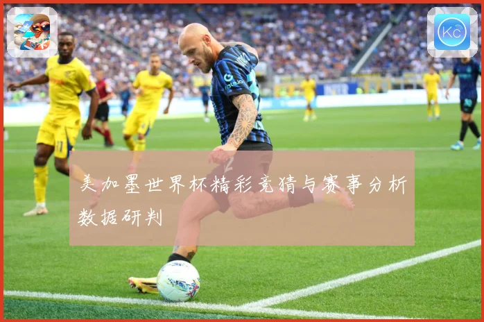 美加墨世界杯精彩竞猜与赛事分析数据研判