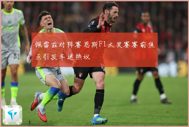 佩雷兹对阵赛恩斯F1大奖赛赛前焦点引发车迷热议