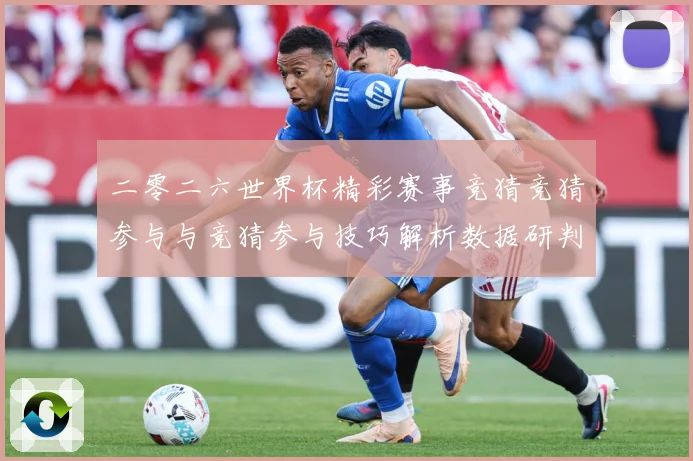 二零二六世界杯精彩赛事竞猜竞猜参与与竞猜参与技巧解析数据研判