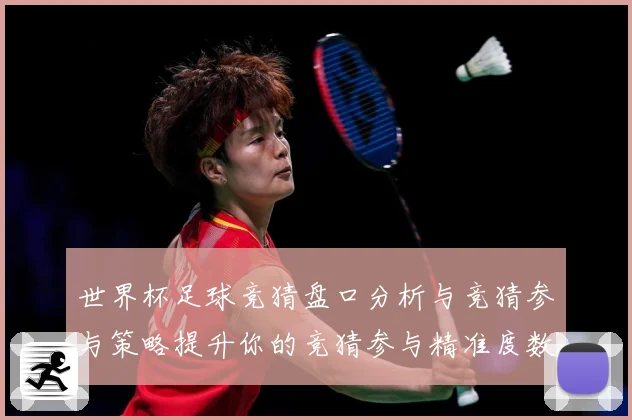世界杯足球竞猜盘口分析与竞猜参与策略提升你的竞猜参与精准度数据研判
