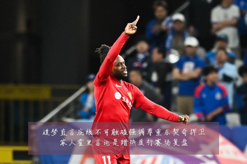 追梦直言底线不可触碰强调尊重东契奇捍卫家人霍里言论是蹭热度行赛场复盘