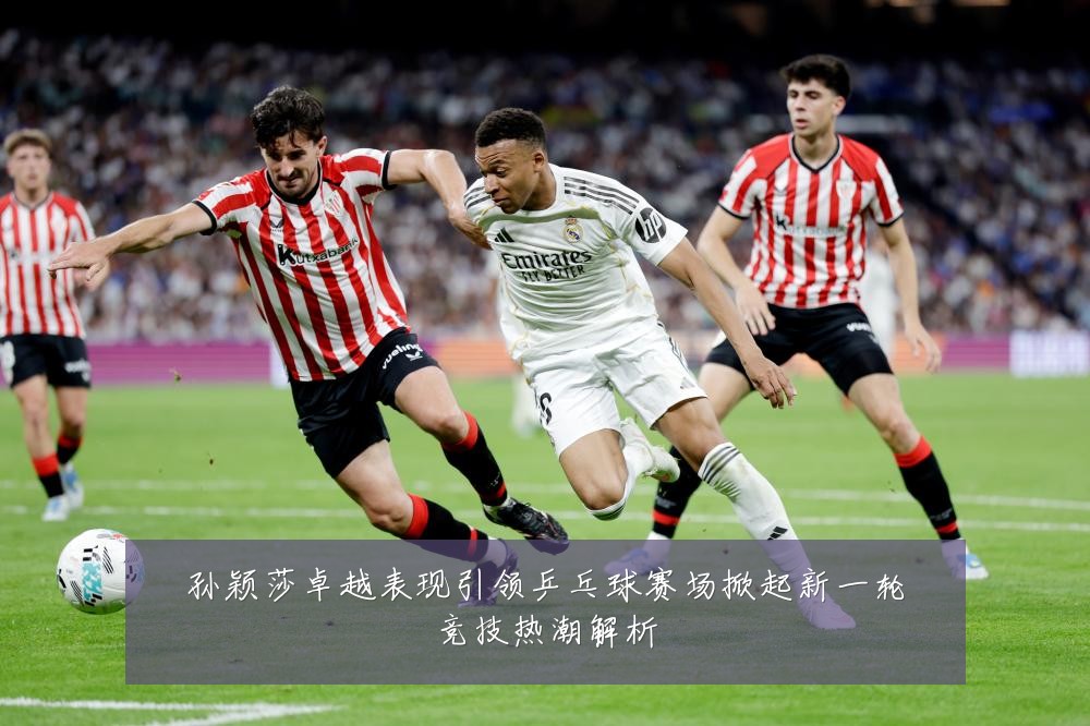 孙颖莎卓越表现引领乒乓球赛场掀起新一轮竞技热潮解析