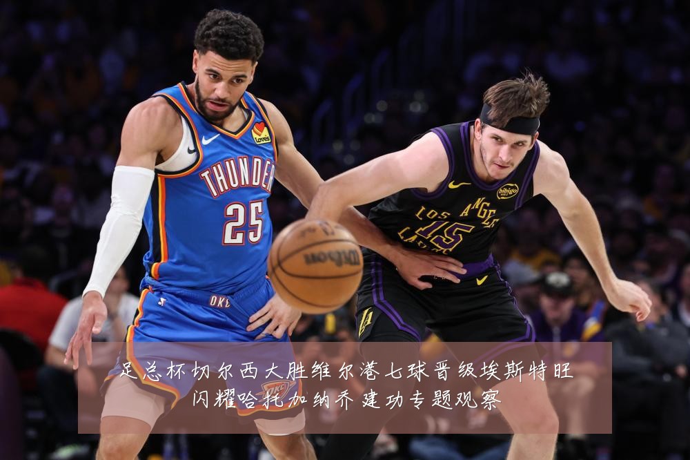 足总杯切尔西大胜维尔港七球晋级埃斯特旺闪耀哈托加纳乔建功专题观察