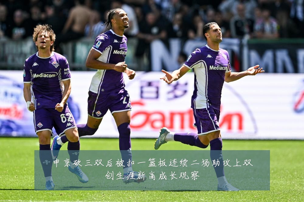 申京砍三双后被扣一篮板连续二场助攻上双创生涯新高成长观察