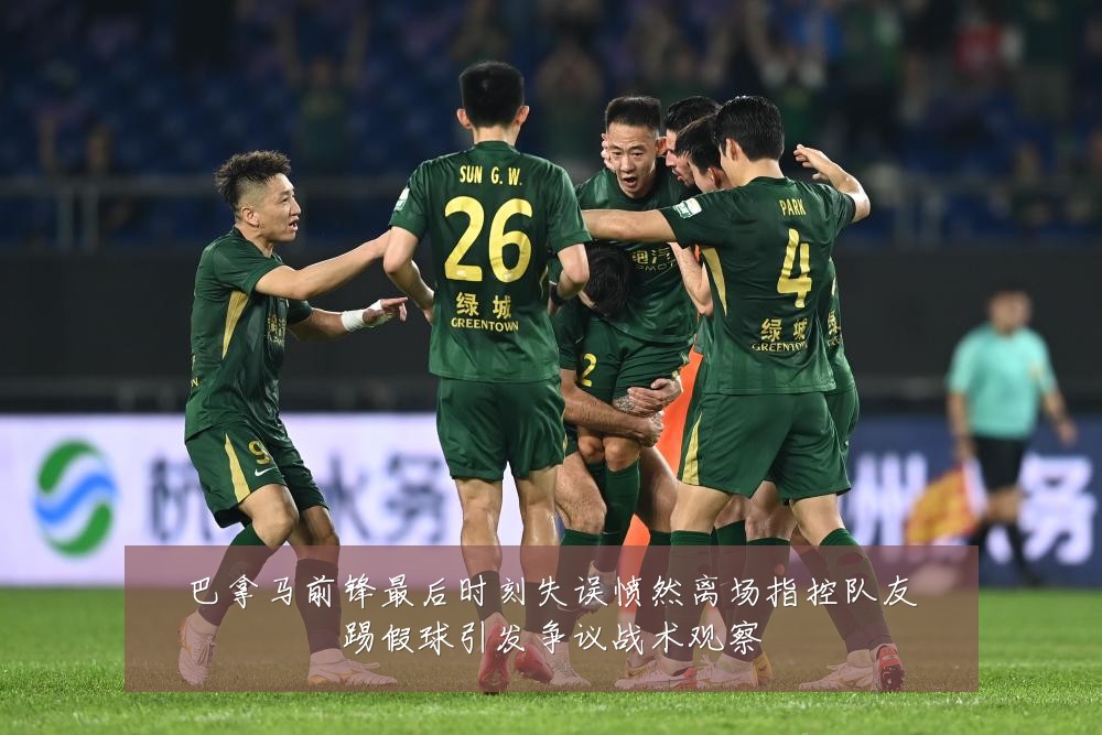 巴拿马前锋最后时刻失误愤然离场指控队友踢假球引发争议战术观察