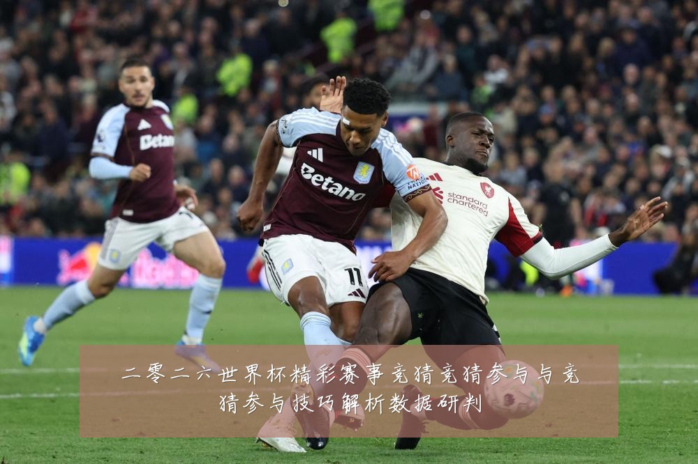 二零二六世界杯精彩赛事竞猜竞猜参与与竞猜参与技巧解析数据研判